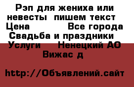 Рэп для жениха или невесты, пишем текст › Цена ­ 1 200 - Все города Свадьба и праздники » Услуги   . Ненецкий АО,Вижас д.